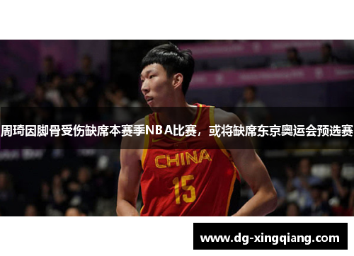 周琦因脚骨受伤缺席本赛季NBA比赛，或将缺席东京奥运会预选赛